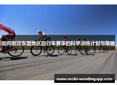 如何制定东盟地区自行车赛事的科学训练计划与策略