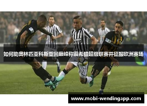 如何助奥林匹亚科斯重回巅峰称霸希腊超级联赛并征服欧洲赛场