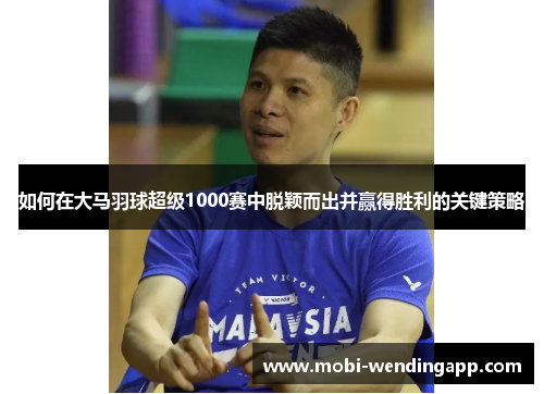 如何在大马羽球超级1000赛中脱颖而出并赢得胜利的关键策略
