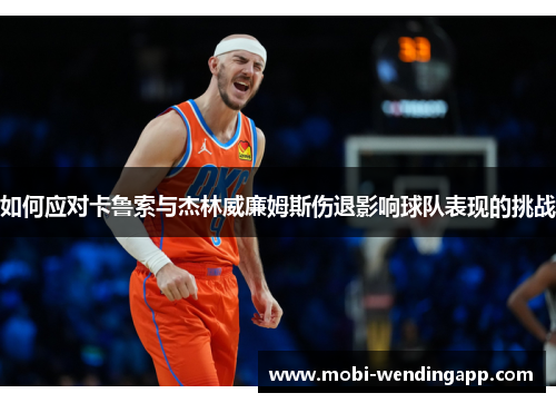 如何应对卡鲁索与杰林威廉姆斯伤退影响球队表现的挑战