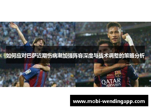 如何应对巴萨近期伤病潮加强阵容深度与战术调整的策略分析