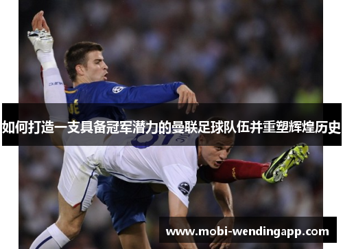 如何打造一支具备冠军潜力的曼联足球队伍并重塑辉煌历史