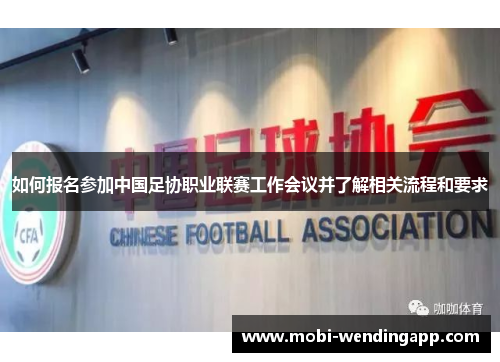 如何报名参加中国足协职业联赛工作会议并了解相关流程和要求