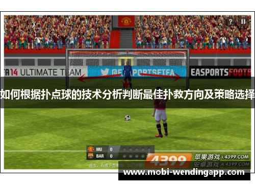 如何根据扑点球的技术分析判断最佳扑救方向及策略选择 如何根据扑点球的技术分析判断最佳扑救方向及策略选择