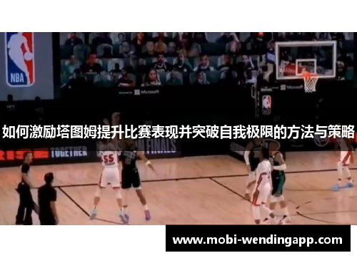 如何激励塔图姆提升比赛表现并突破自我极限的方法与策略