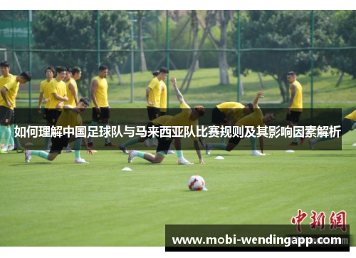 如何理解中国足球队与马来西亚队比赛规则及其影响因素解析