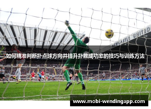 如何精准判断扑点球方向并提升扑救成功率的技巧与训练方法 如何精准判断扑点球方向并提升扑救成功率的技巧与训练方法