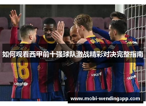 如何观看西甲前十强球队激战精彩对决完整指南 如何观看西甲前十强球队激战精彩对决完整指南