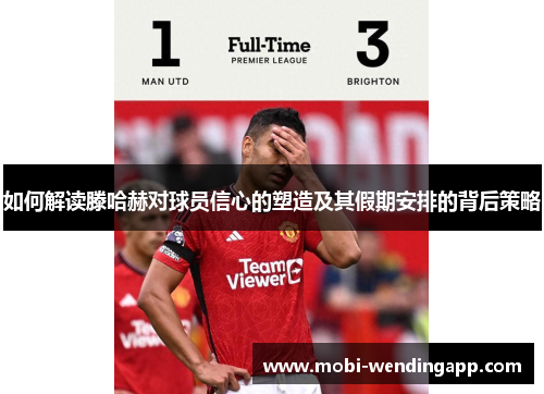 如何解读滕哈赫对球员信心的塑造及其假期安排的背后策略 如何解读滕哈赫对球员信心的塑造及其假期安排的背后策略