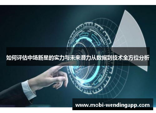 如何评估中场新星的实力与未来潜力从数据到技术全方位分析