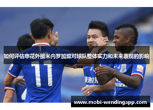 如何评估申花外援米内罗加盟对球队整体实力和未来表现的影响 如何评估申花外援米内罗加盟对球队整体实力和未来表现的影响