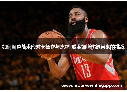 如何调整战术应对卡鲁索与杰林-威廉姆斯伤退带来的挑战 如何调整战术应对卡鲁索与杰林-威廉姆斯伤退带来的挑战