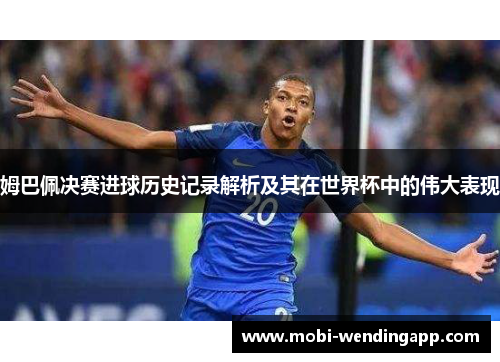 姆巴佩决赛进球历史记录解析及其在世界杯中的伟大表现