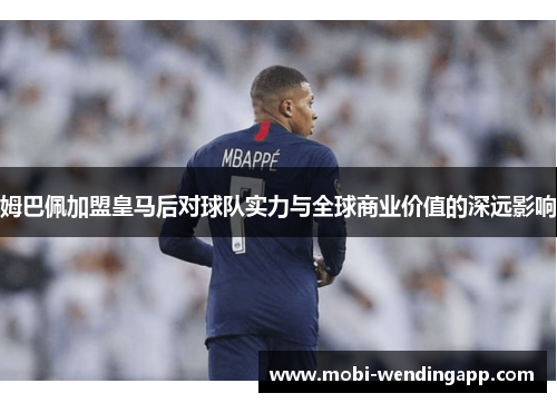 姆巴佩加盟皇马后对球队实力与全球商业价值的深远影响