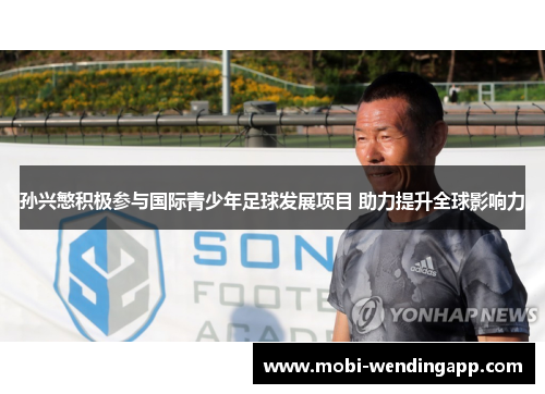 孙兴慜积极参与国际青少年足球发展项目 助力提升全球影响力