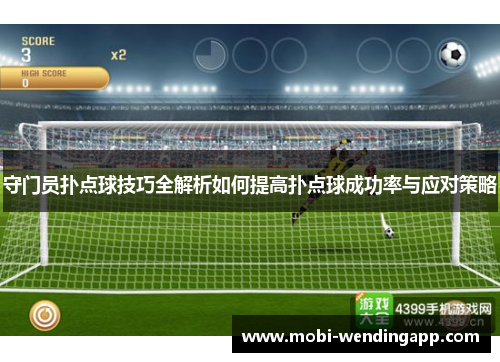 守门员扑点球技巧全解析如何提高扑点球成功率与应对策略
