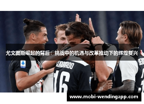 尤文图斯崛起的背后：挑战中的机遇与改革推动下的辉煌复兴