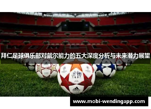 拜仁足球俱乐部对戴尔能力的五大深度分析与未来潜力展望